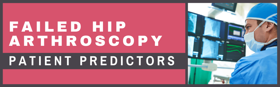 Failed Hip Arthroscopy - Patient Predictors Failed Hip Arthroscopy - Patient Predictors