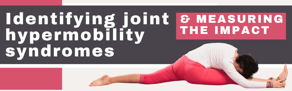 Identifying-joint-hypermobility-syndromes-and-measuring-the-impact Identifying-joint-hypermobility-syndromes-and-measuring-the-impact